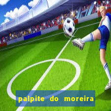 palpite do moreira de hoje