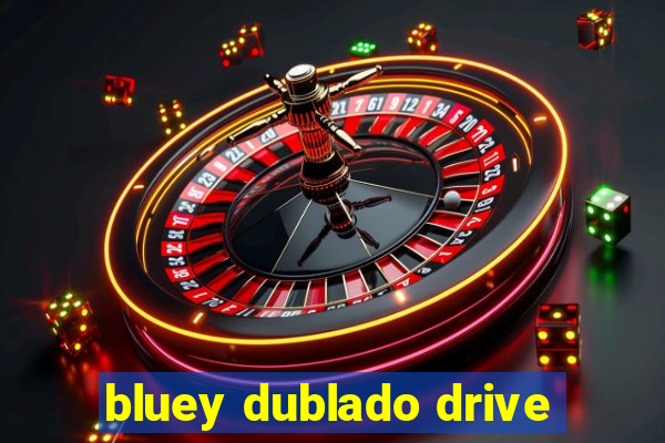 bluey dublado drive