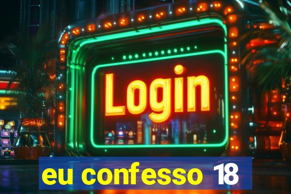 eu confesso 18