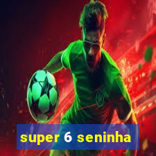 super 6 seninha