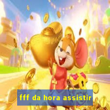 fff da hora assistir