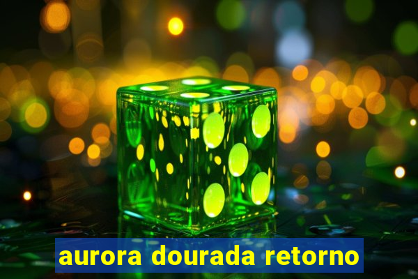 aurora dourada retorno