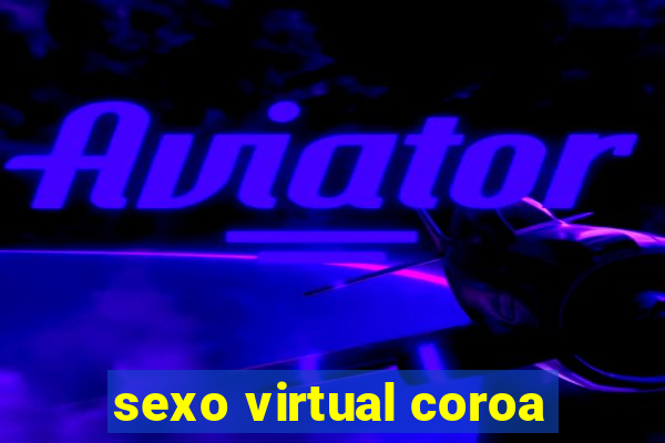 sexo virtual coroa