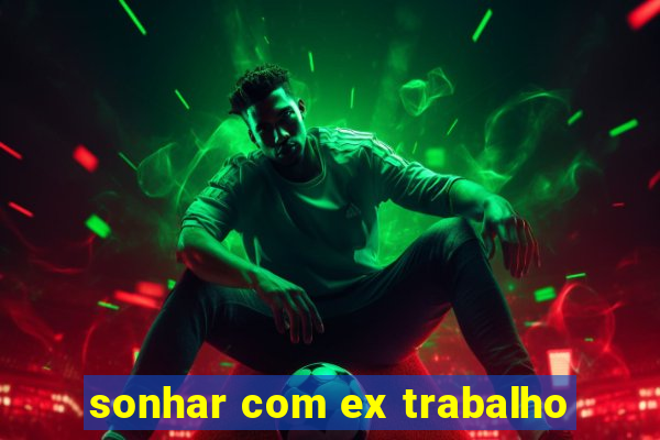 sonhar com ex trabalho