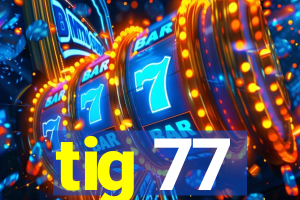 tig 77