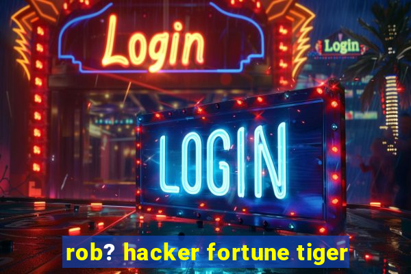 rob? hacker fortune tiger