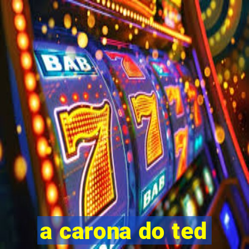 a carona do ted