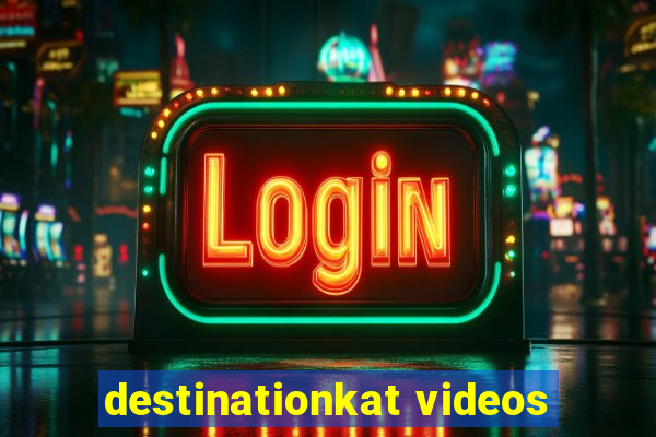 destinationkat videos