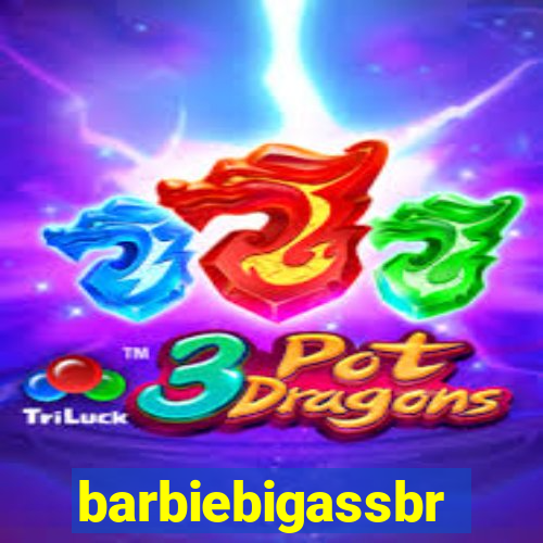 barbiebigassbr