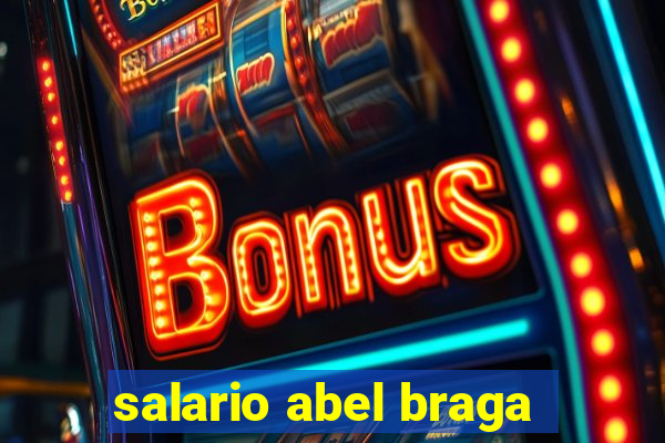 salario abel braga