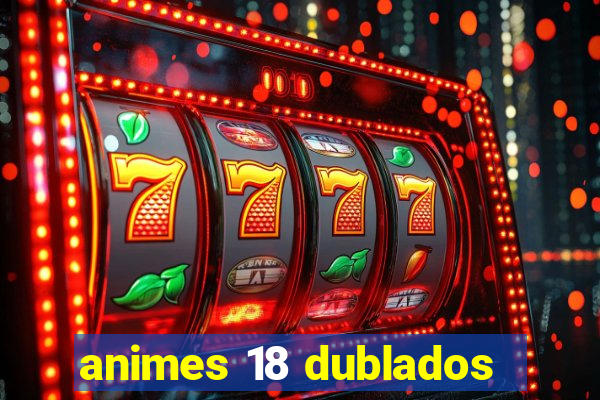 animes 18 dublados