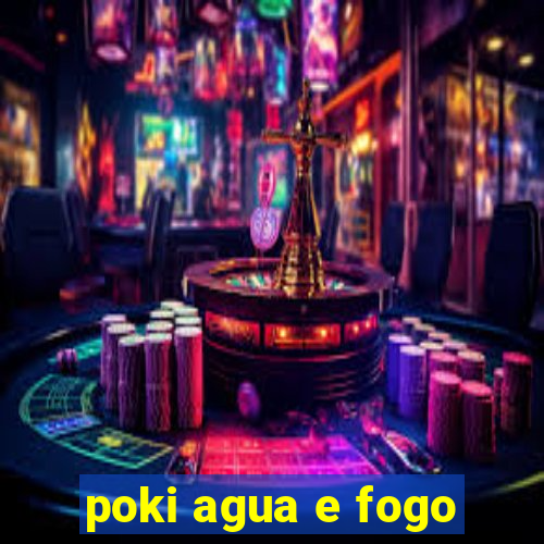 poki agua e fogo