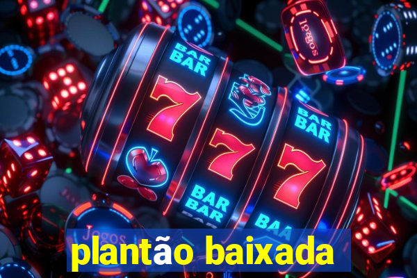 plantão baixada