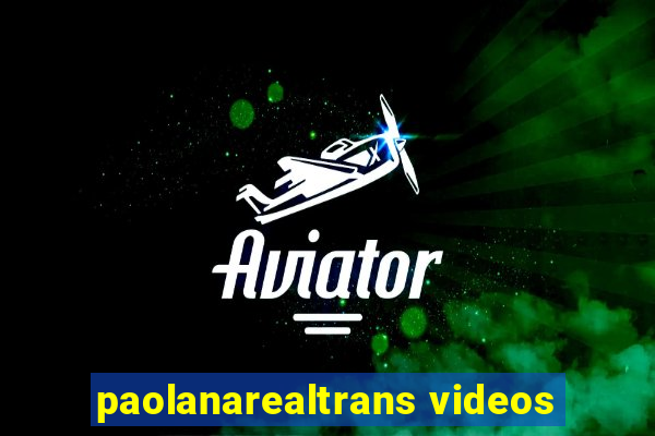 paolanarealtrans videos