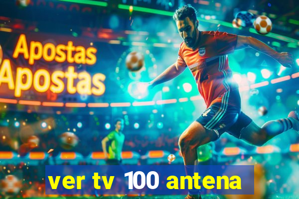 ver tv 100 antena