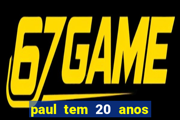 paul tem 20 anos de idade