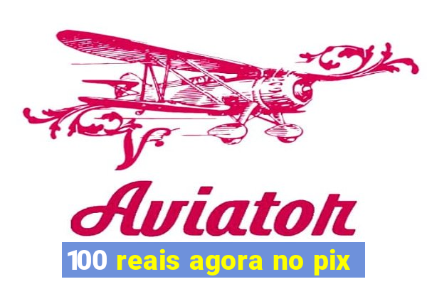 100 reais agora no pix