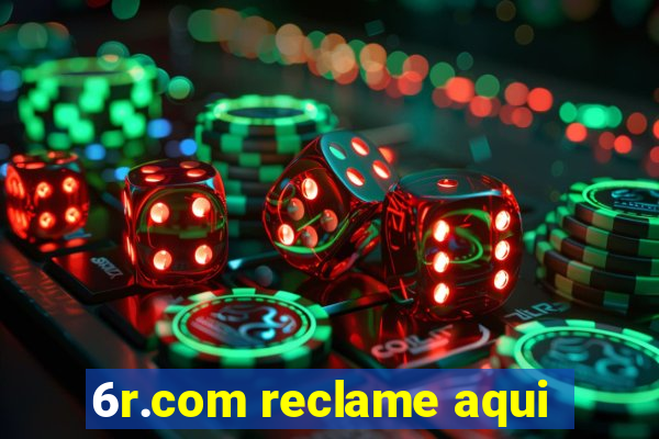 6r.com reclame aqui