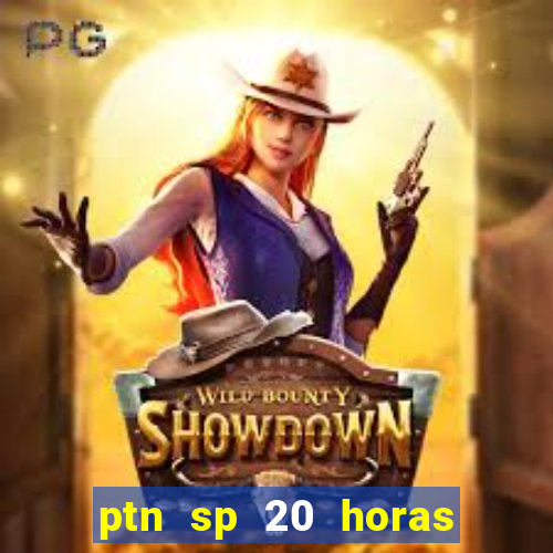 ptn sp 20 horas de hoje